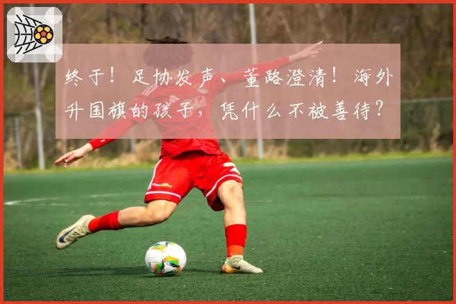 终于！足协发声、董路澄清！海外升国旗的孩子，凭什么不被善待？