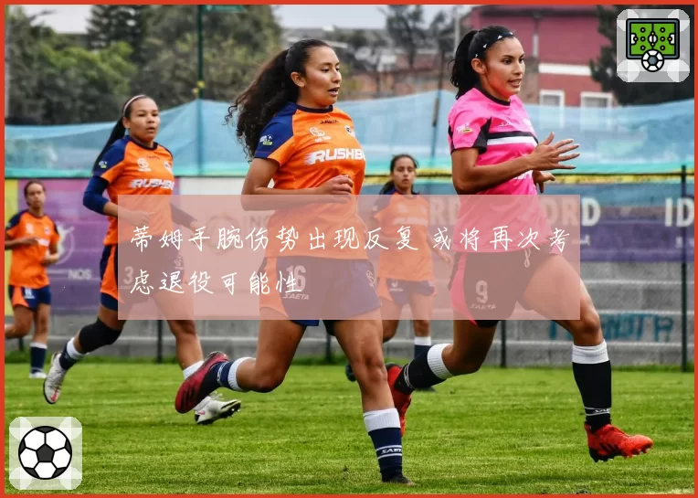蒂姆手腕伤势出现反复 或将再次考虑退役可能性