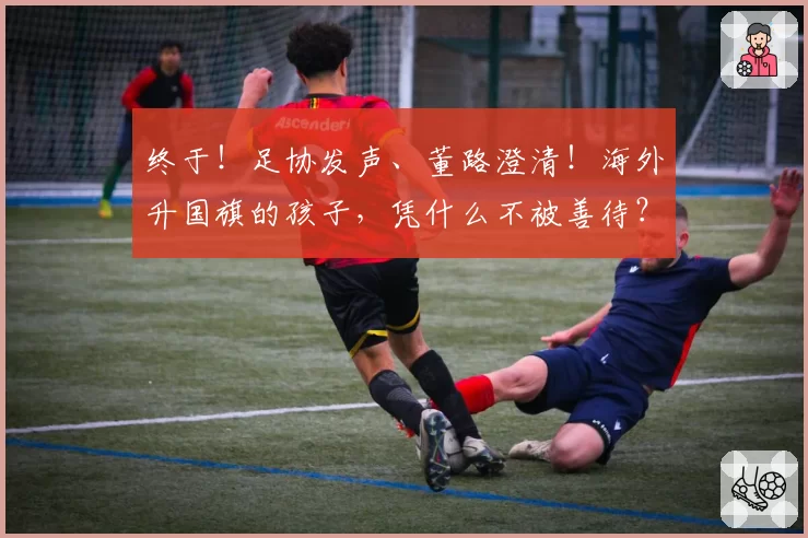 终于！足协发声、董路澄清！海外升国旗的孩子，凭什么不被善待？