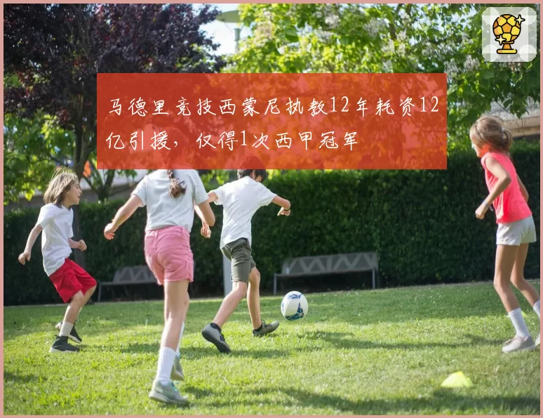 马德里竞技西蒙尼执教12年耗资12亿引援,仅得1次西甲冠军