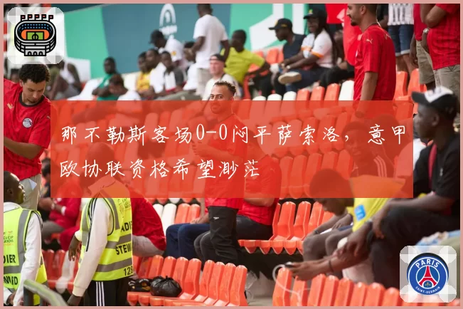 那不勒斯客场0-0闷平萨索洛,意甲欧协联资格希望渺茫