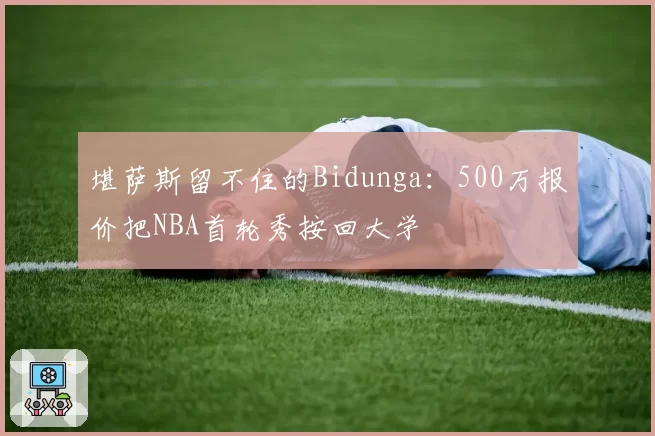 堪萨斯留不住的Bidunga：500万报价把NBA首轮秀按回大学