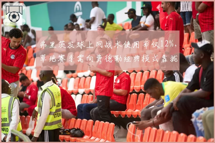 弗里茨发球上网战术使用率仅12%，草地赛季需向费德勒经典模式靠拢