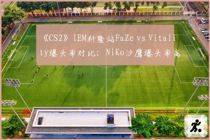 《CS2》IEM科隆站FaZe vs Vitality爆头率对比：NiKo沙鹰爆头率高出device 23%