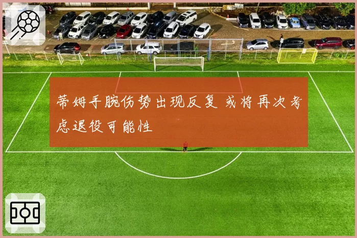 蒂姆手腕伤势出现反复 或将再次考虑退役可能性