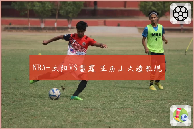 NBA-太阳VS雷霆 亚历山大造犯规