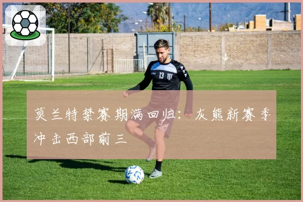 莫兰特禁赛期满回归：灰熊新赛季冲击西部前三