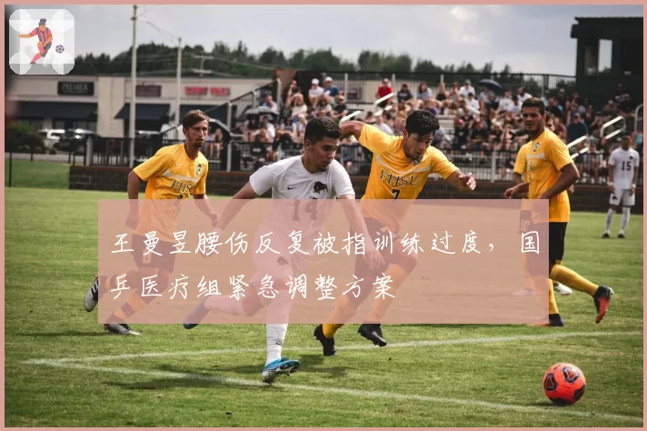 王曼昱腰伤反复被指训练过度，国乒医疗组紧急调整方案