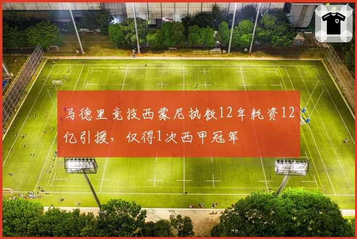 马德里竞技西蒙尼执教12年耗资12亿引援,仅得1次西甲冠军