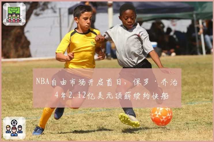 NBA自由市场开启首日,保罗·乔治以4年2.12亿美元顶薪续约快船