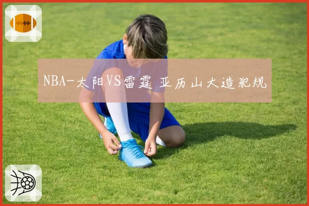 NBA-太阳VS雷霆 亚历山大造犯规