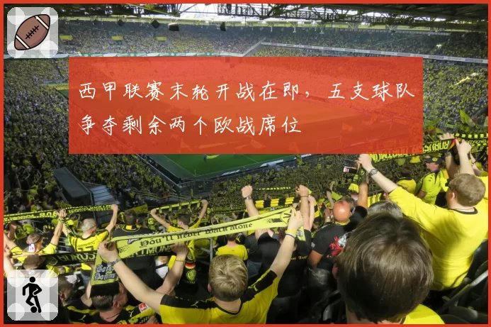 西甲联赛末轮开战在即，五支球队争夺剩余两个欧战席位