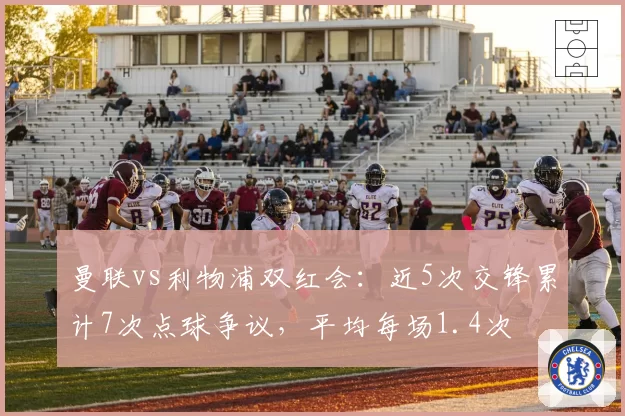 曼联vs利物浦双红会:近5次交锋累计7次点球争议,平均每场1.4次