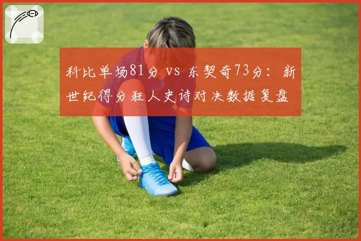 科比单场81分 vs 东契奇73分：新世纪得分狂人史诗对决数据复盘