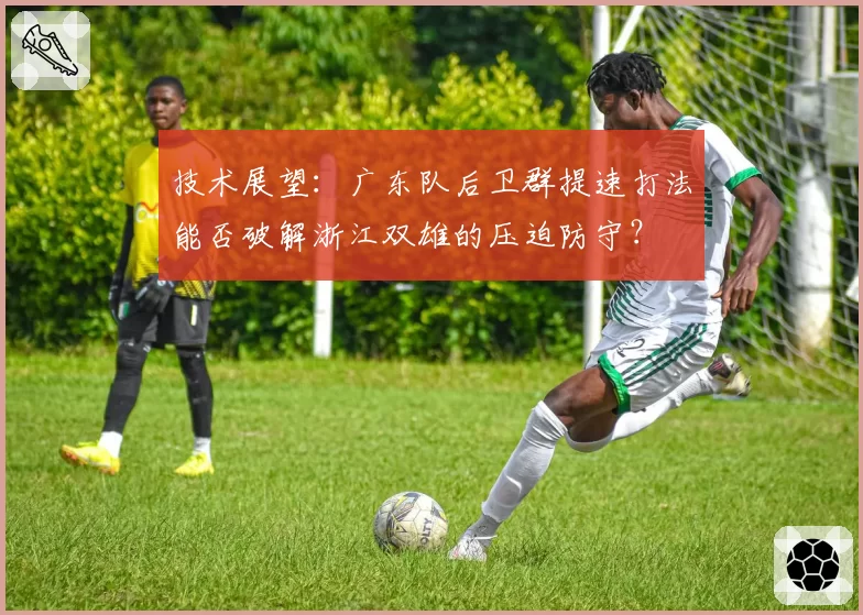 技术展望:广东队后卫群提速打法能否破解浙江双雄的压迫防守?
