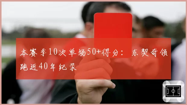 本赛季10次单场50+得分：东契奇领跑近40年纪录
