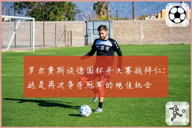 罗尔费斯谈德国杯半决赛战拜仁：这是再次争夺冠军的绝佳机会